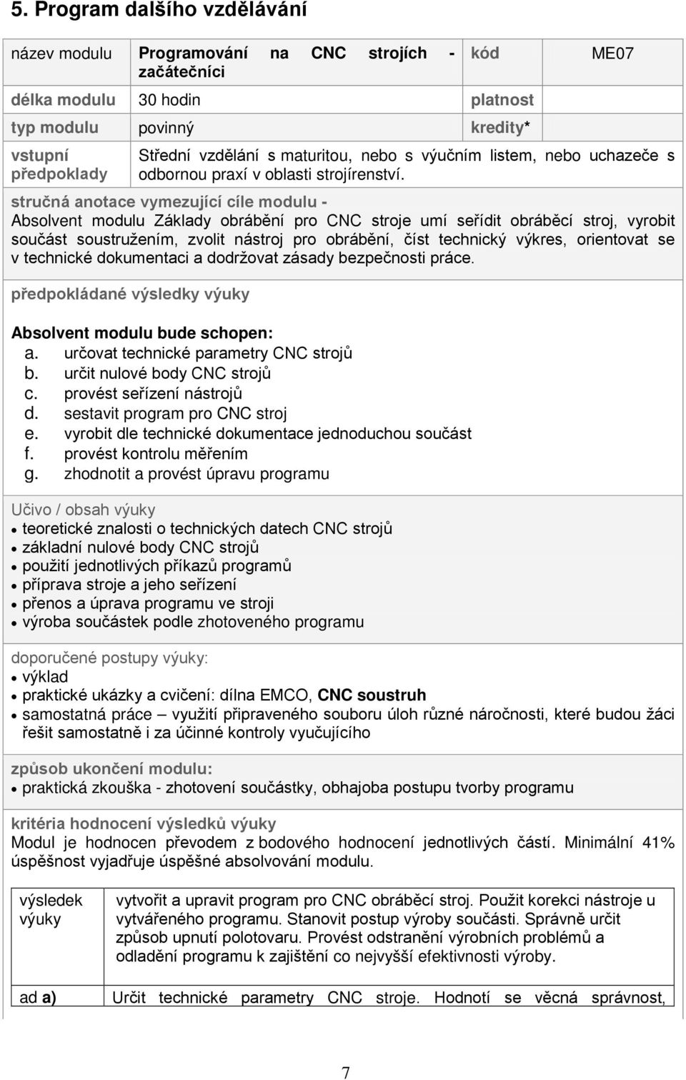 stručná anotace vymezující cíle modulu - Absolvent modulu Základy obrábění pro CNC stroje umí seřídit obráběcí stroj, vyrobit součást soustružením, zvolit nástroj pro obrábění, číst technický výkres,