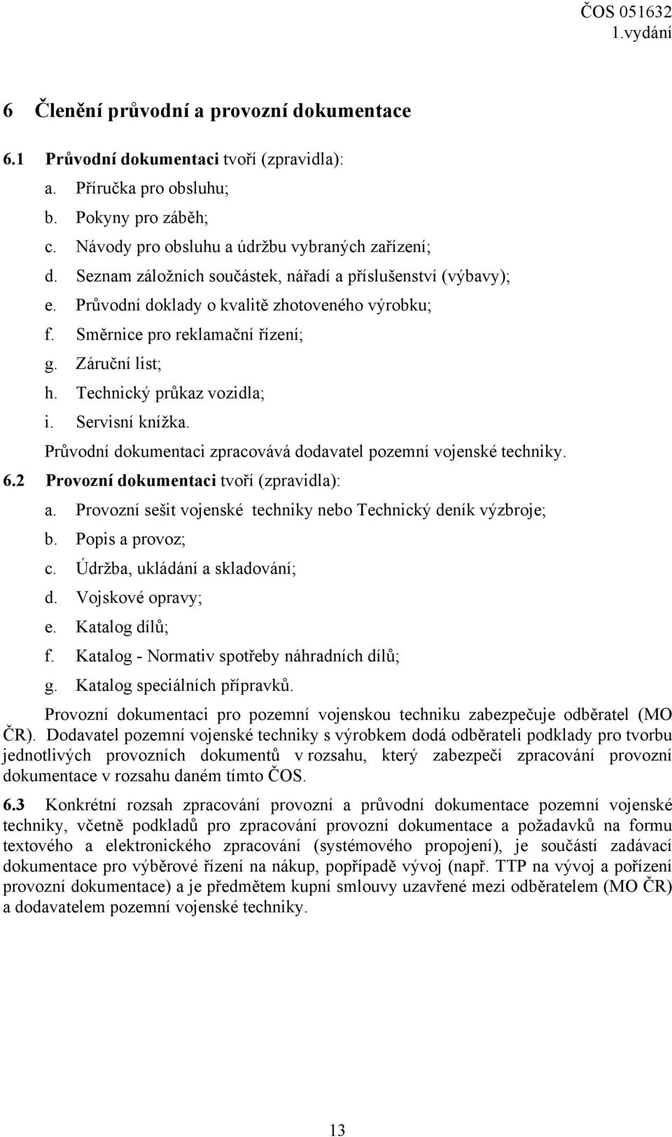 Servisní knížka. Průvodní dokumentaci zpracovává dodavatel pozemní vojenské techniky. 6.2 Provozní dokumentaci tvoří (zpravidla): a. Provozní sešit vojenské techniky nebo Technický deník výzbroje; b.