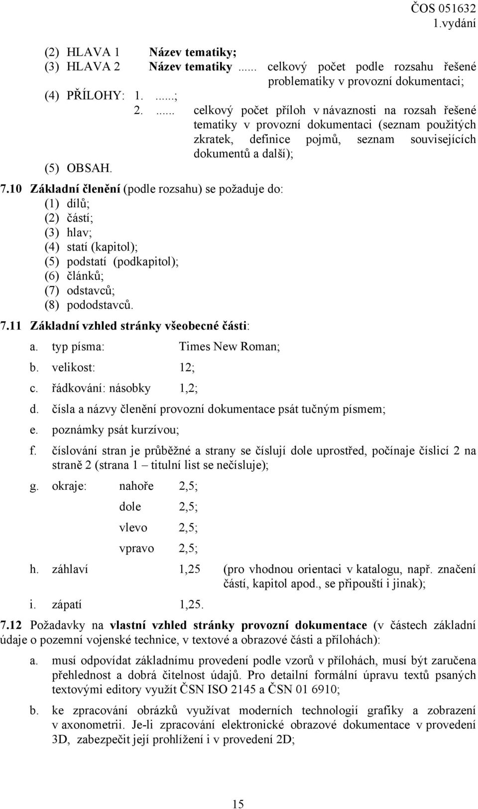 10 Základní členění (podle rozsahu) se požaduje do: (1) dílů; (2) částí; (3) hlav; (4) statí (kapitol); (5) podstatí (podkapitol); (6) článků; (7) odstavců; (8) pododstavců. 7.