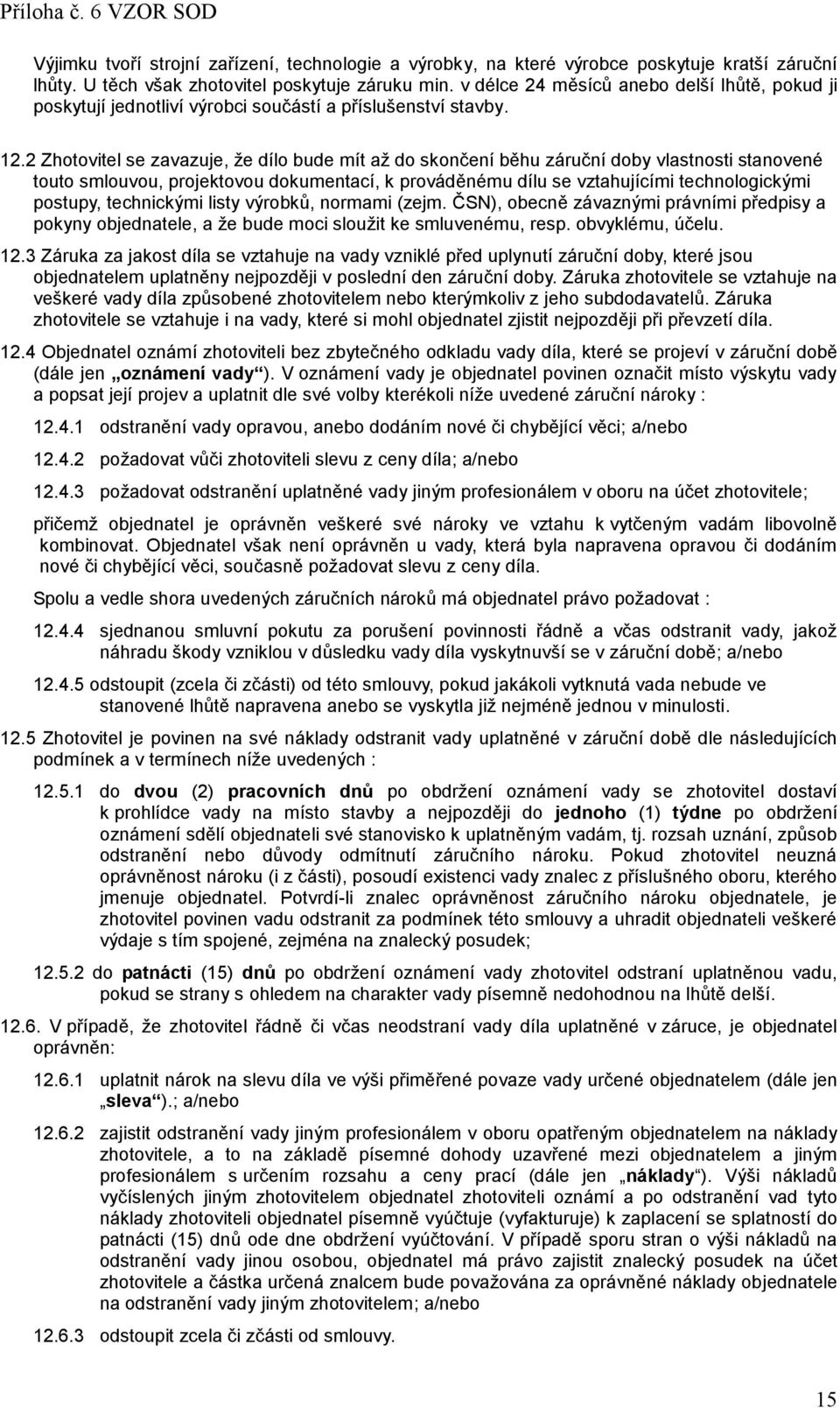 2 Zhotovitel se zavazuje, že dílo bude mít až do skončení běhu záruční doby vlastnosti stanovené touto smlouvou, projektovou dokumentací, k prováděnému dílu se vztahujícími technologickými postupy,