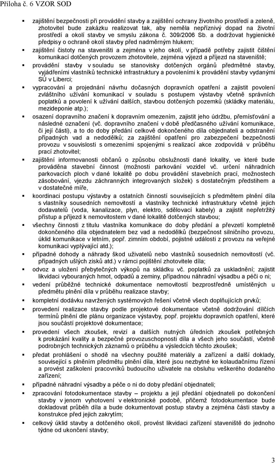 a dodržovat hygienické předpisy o ochraně okolí stavby před nadměrným hlukem; zajištění čistoty na staveništi a zejména v jeho okolí, v případě potřeby zajistit čištění komunikací dotčených provozem