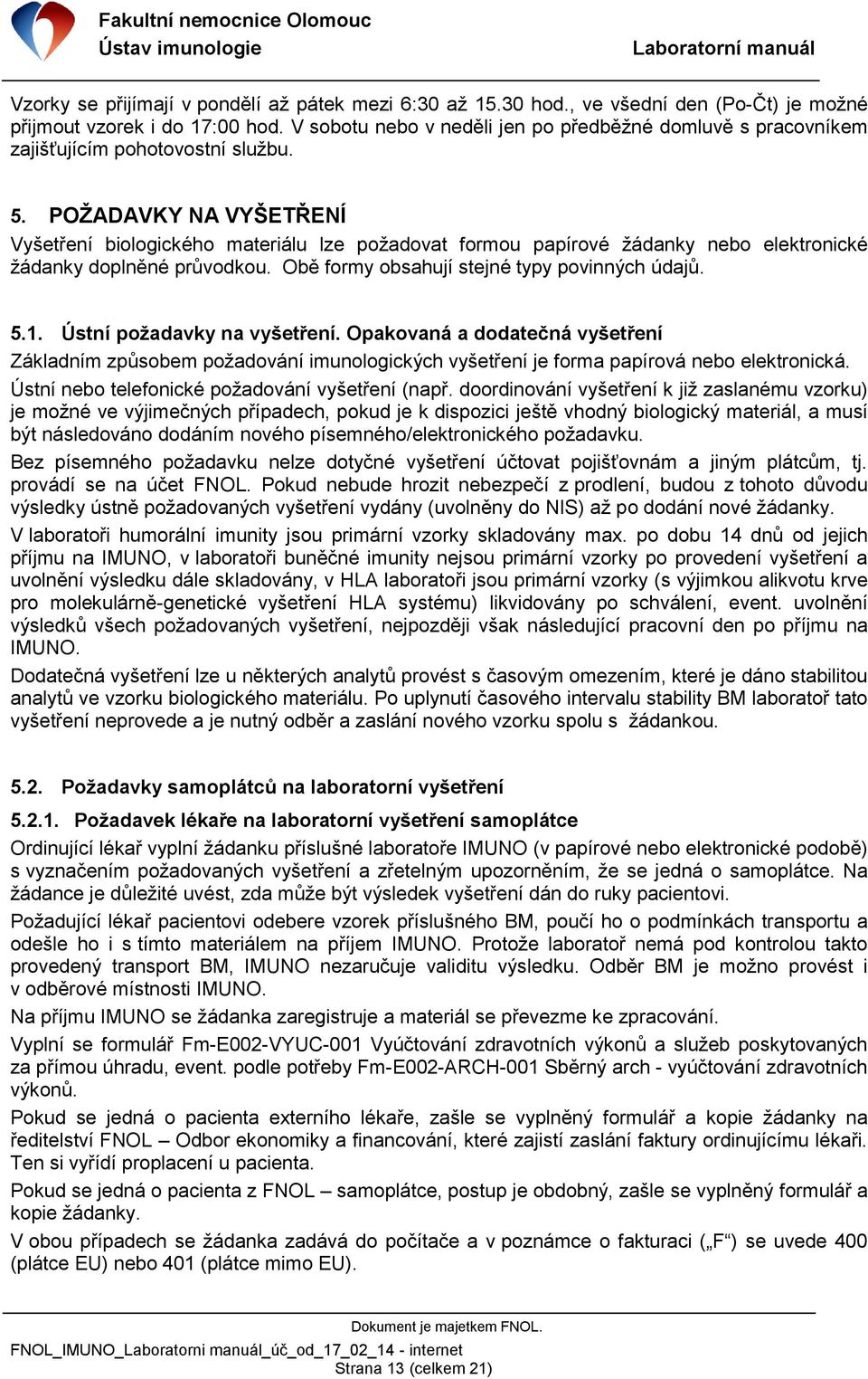 POŽADAVKY NA VYŠETŘENÍ Vyšetření biologického materiálu lze požadovat formou papírové žádanky nebo elektronické žádanky doplněné průvodkou. Obě formy obsahují stejné typy povinných údajů. 5.1.