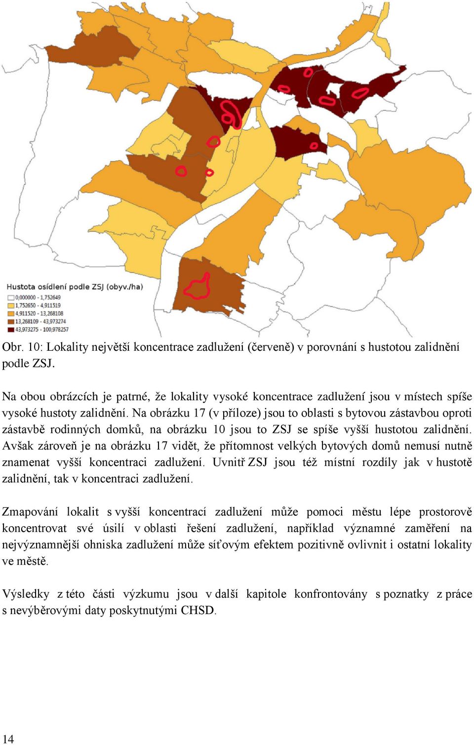 Na obrázku 17 (v příloze) jsou to oblasti s bytovou zástavbou oproti zástavbě rodinných domků, na obrázku 10 jsou to ZSJ se spíše vyšší hustotou zalidnění.