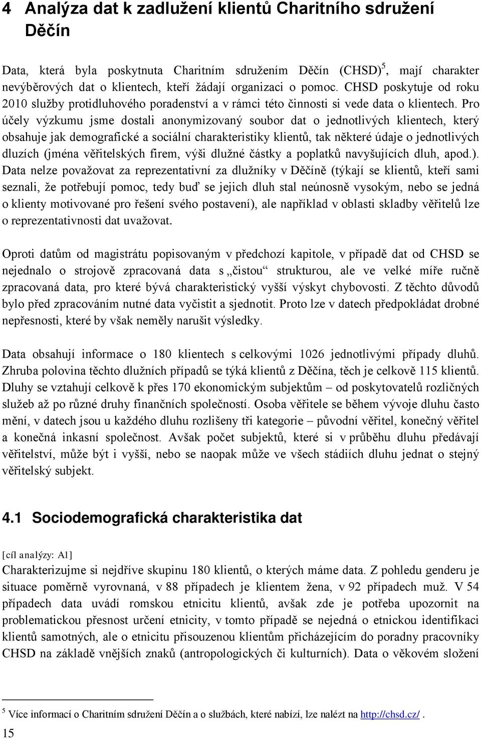 Pro účely výzkumu jsme dostali anonymizovaný soubor dat o jednotlivých klientech, který obsahuje jak demografické a sociální charakteristiky klientů, tak některé údaje o jednotlivých dluzích (jména