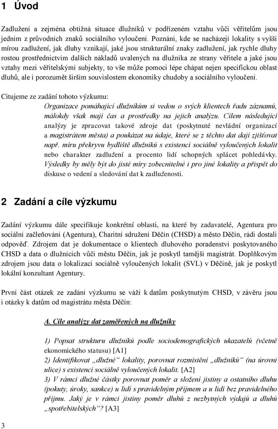 ze strany věřitele a jaké jsou vztahy mezi věřitelskými subjekty, to vše může pomoci lépe chápat nejen specifickou oblast dluhů, ale i porozumět širším souvislostem ekonomiky chudoby a sociálního