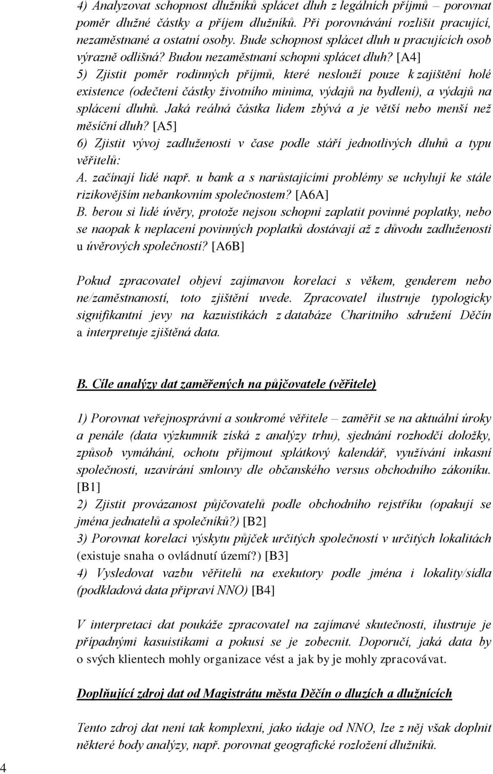 [A4] 5) Zjistit poměr rodinných příjmů, které neslouží pouze k zajištění holé existence (odečtení částky životního minima, výdajů na bydlení), a výdajů na splácení dluhů.