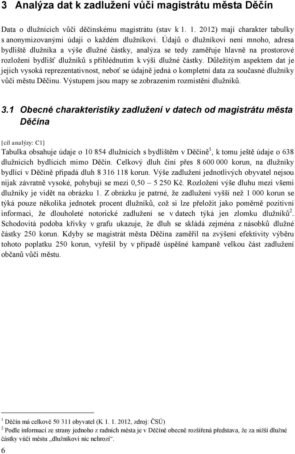 Důležitým aspektem dat je jejich vysoká reprezentativnost, neboť se údajně jedná o kompletní data za současné dlužníky vůči městu Děčínu. Výstupem jsou mapy se zobrazením rozmístění dlužníků. 3.