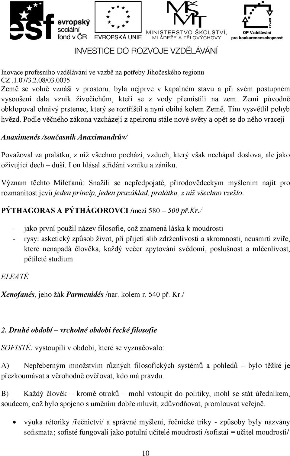 Podle věčného zákona vzcházejí z apeironu stále nové světy a opět se do něho vracejí Anaximenés /současník Anaximandrův/ Považoval za pralátku, z níž všechno pochází, vzduch, který však nechápal