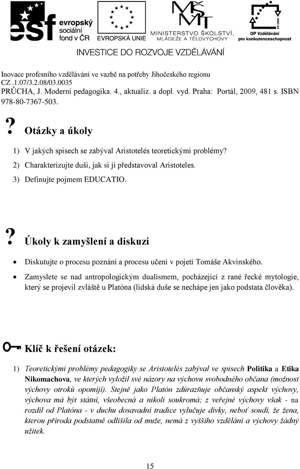 Zamyslete se nad antropologickým dualismem, pocházející z rané řecké mytologie, který se projevil zvláště u Platóna (lidská duše se nechápe jen jako podstata člověka).