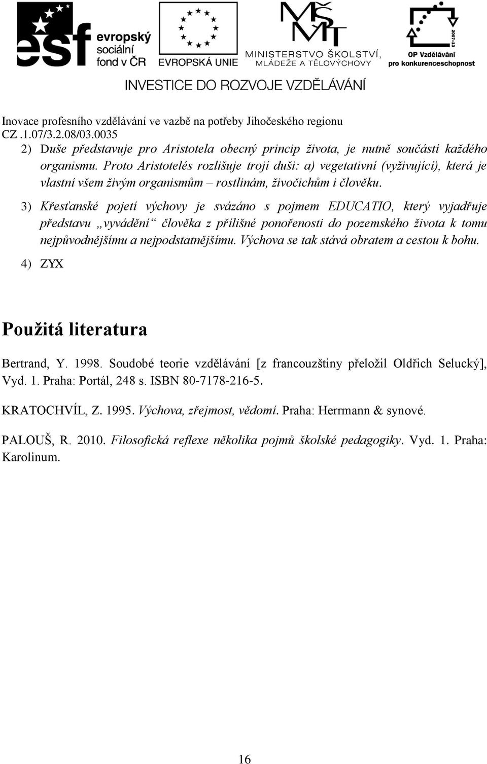 3) Křesťanské pojetí výchovy je svázáno s pojmem EDUCATIO, který vyjadřuje představu vyvádění člověka z přílišné ponořenosti do pozemského života k tomu nejpůvodnějšímu a nejpodstatnějšímu.