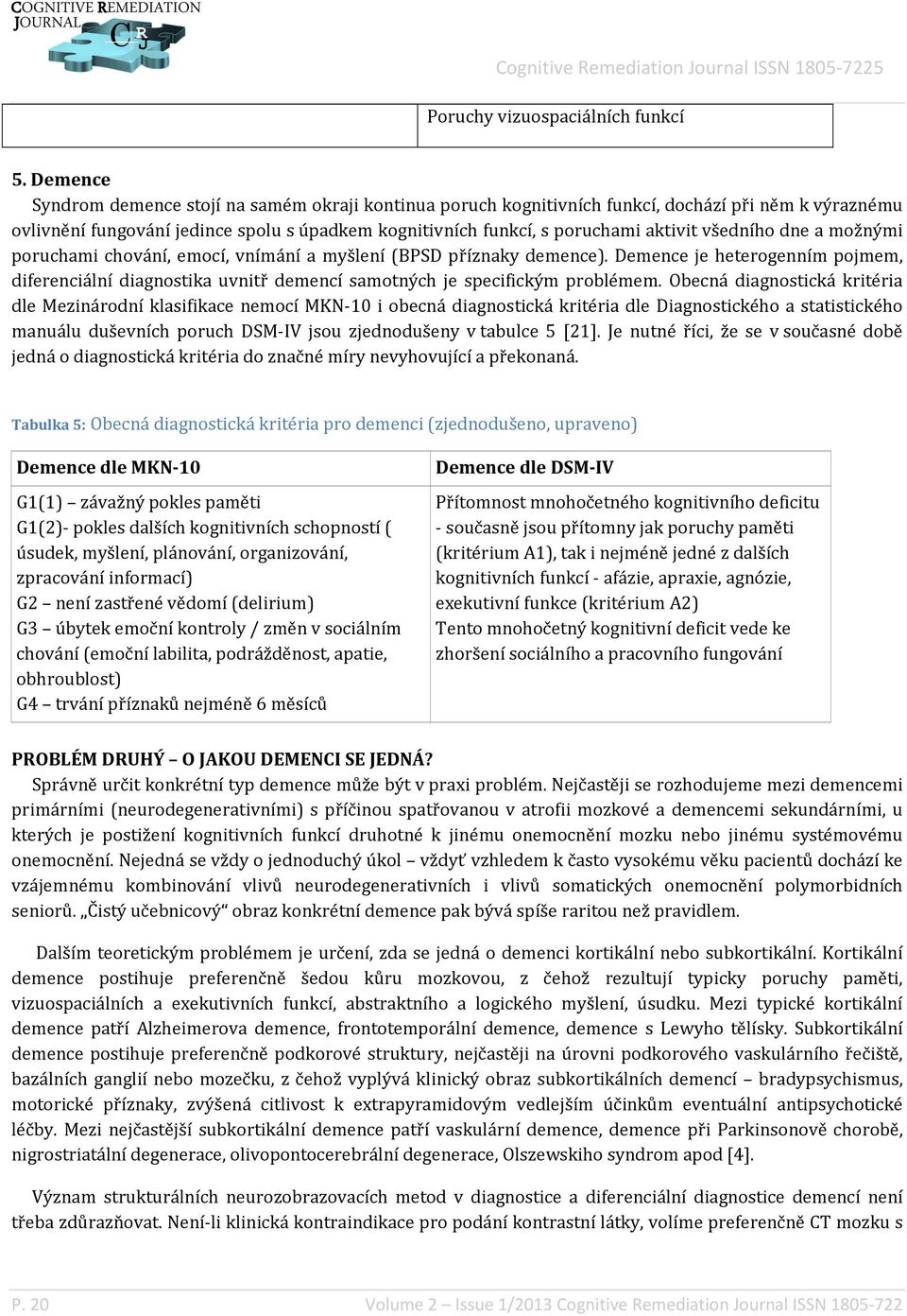 všedního dne a možnými poruchami chování, emocí, vnímání a myšlení (BPSD příznaky demence). Demence je heterogenním pojmem, diferenciální diagnostika uvnitř demencí samotných je specifickým problémem.