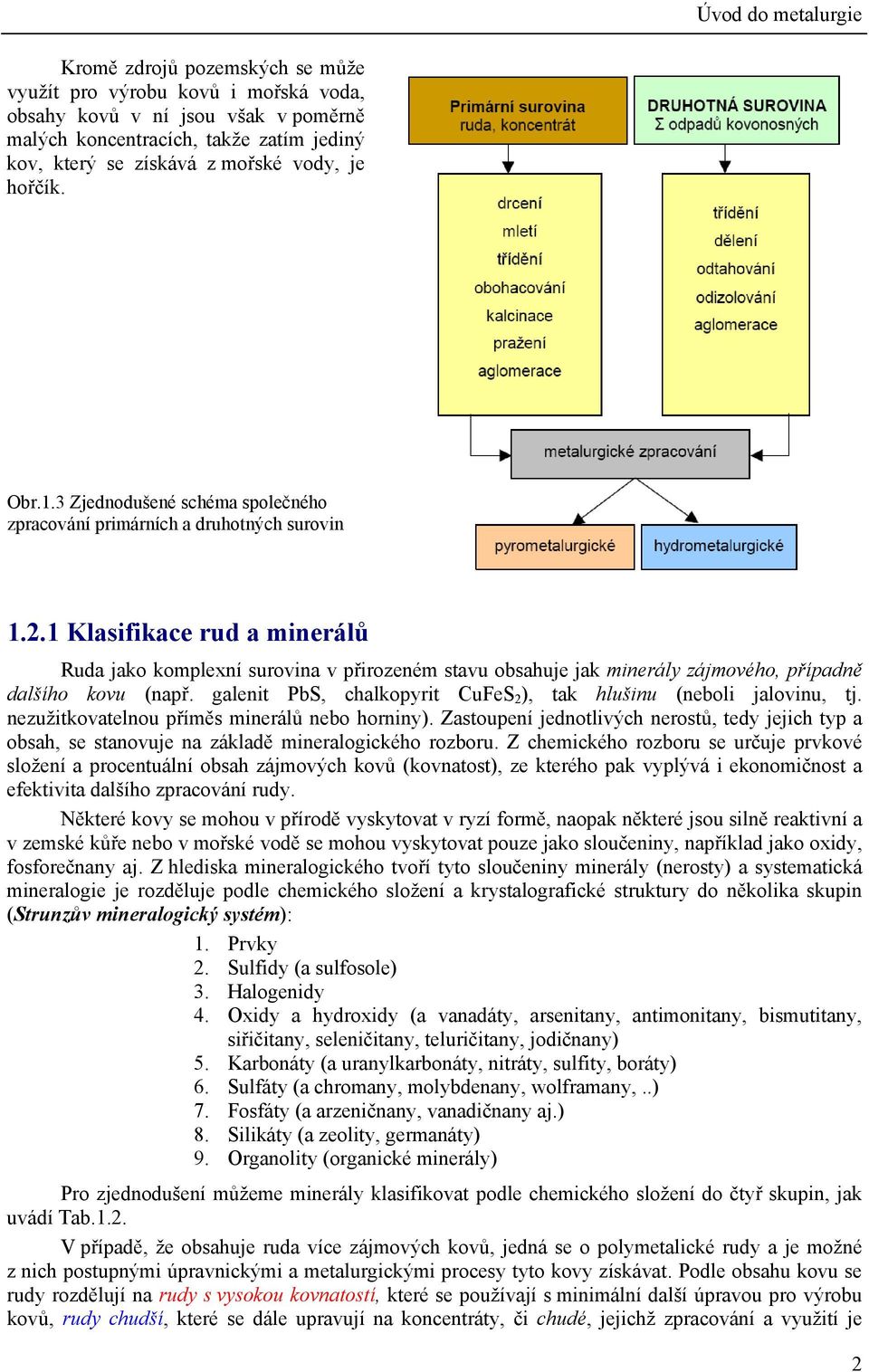 1 Klasifikace rud a minerálů Ruda jako komplexní surovina v přirozeném stavu obsahuje jak minerály zájmového, případně dalšího kovu (např.