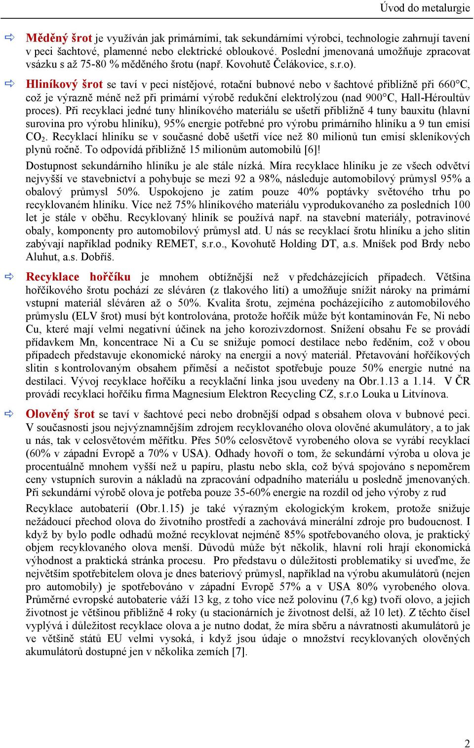 Hliníkový šrot se taví v peci nístějové, rotační bubnové nebo v šachtové přibližně při 660 C, což je výrazně méně než při primární výrobě redukční elektrolýzou (nad 900 C, Hall-Héroultův proces).