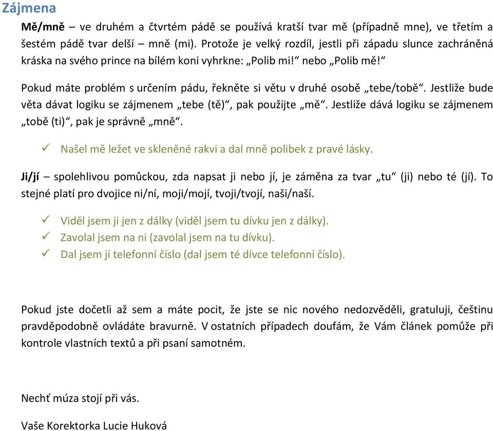 Pokud máte problém s určením pádu, řekněte si větu v druhé osobě tebe/tobě. Jestliže bude věta dávat logiku se zájmenem tebe (tě), pak použijte mě.