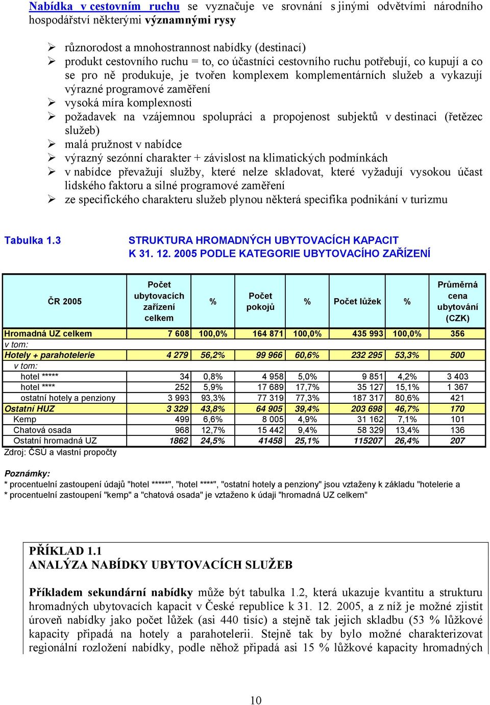 vzájemnou spolupráci a propojenost subjektů v destinaci (řetězec služeb) malá pružnost v nabídce výrazný sezónní charakter + závislost na klimatických podmínkách v nabídce převažují služby, které