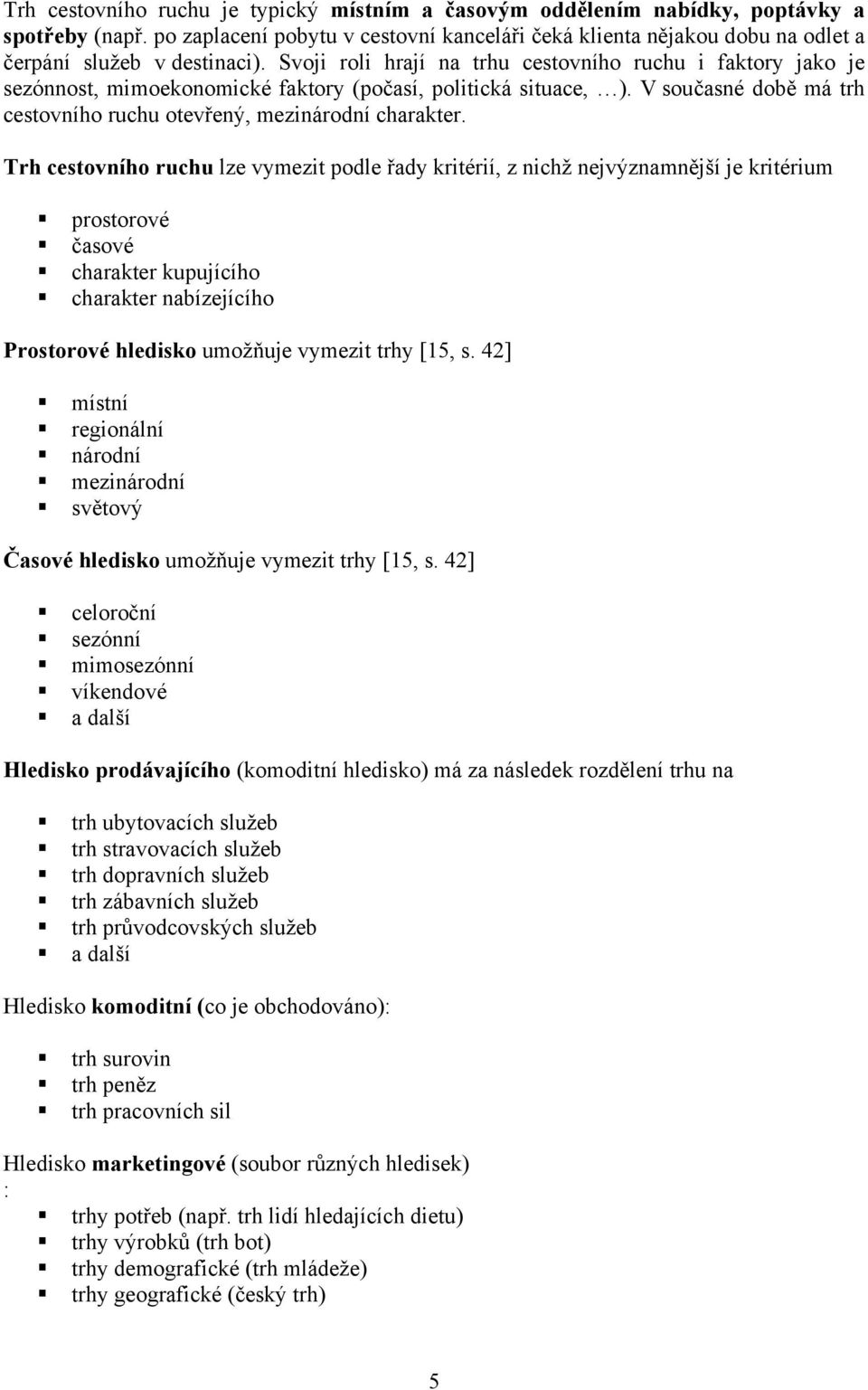 Svoji roli hrají na trhu cestovního ruchu i faktory jako je sezónnost, mimoekonomické faktory (počasí, politická situace, ). V současné době má trh cestovního ruchu otevřený, mezinárodní charakter.