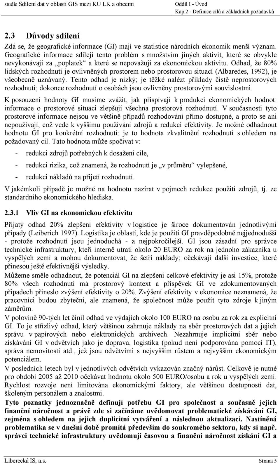 Geografické informace sdílejí tento problém s množstvím jiných aktivit, které se obvykle nevykonávají za poplatek a které se nepovažují za ekonomickou aktivitu.