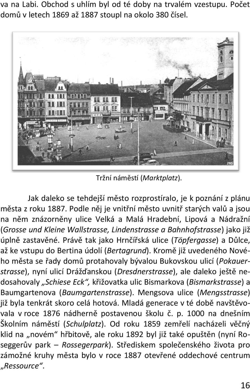 Podle něj je vnitřní město uvnitř starých valů a jsou na něm znázorněny ulice Velká a Malá Hradební, Lipová a Nádražní (Grosse und Kleine Wallstrasse, Lindenstrasse a Bahnhofstrasse) jako již úplně