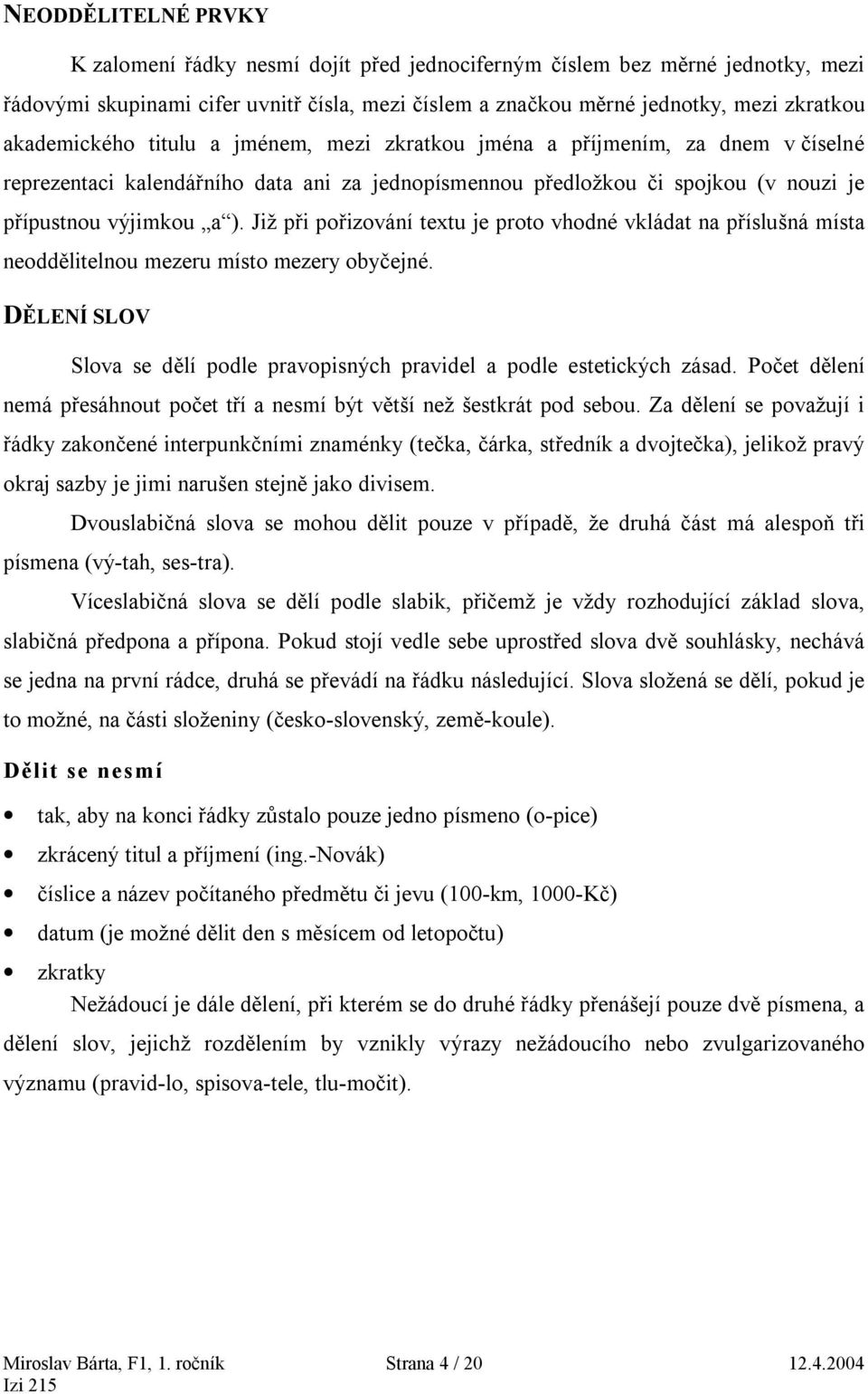 Již při pořizování textu je proto vhodné vkládat na příslušná místa neoddělitelnou mezeru místo mezery obyčejné. DĚLENÍ SLOV Slova se dělí podle pravopisných pravidel a podle estetických zásad.