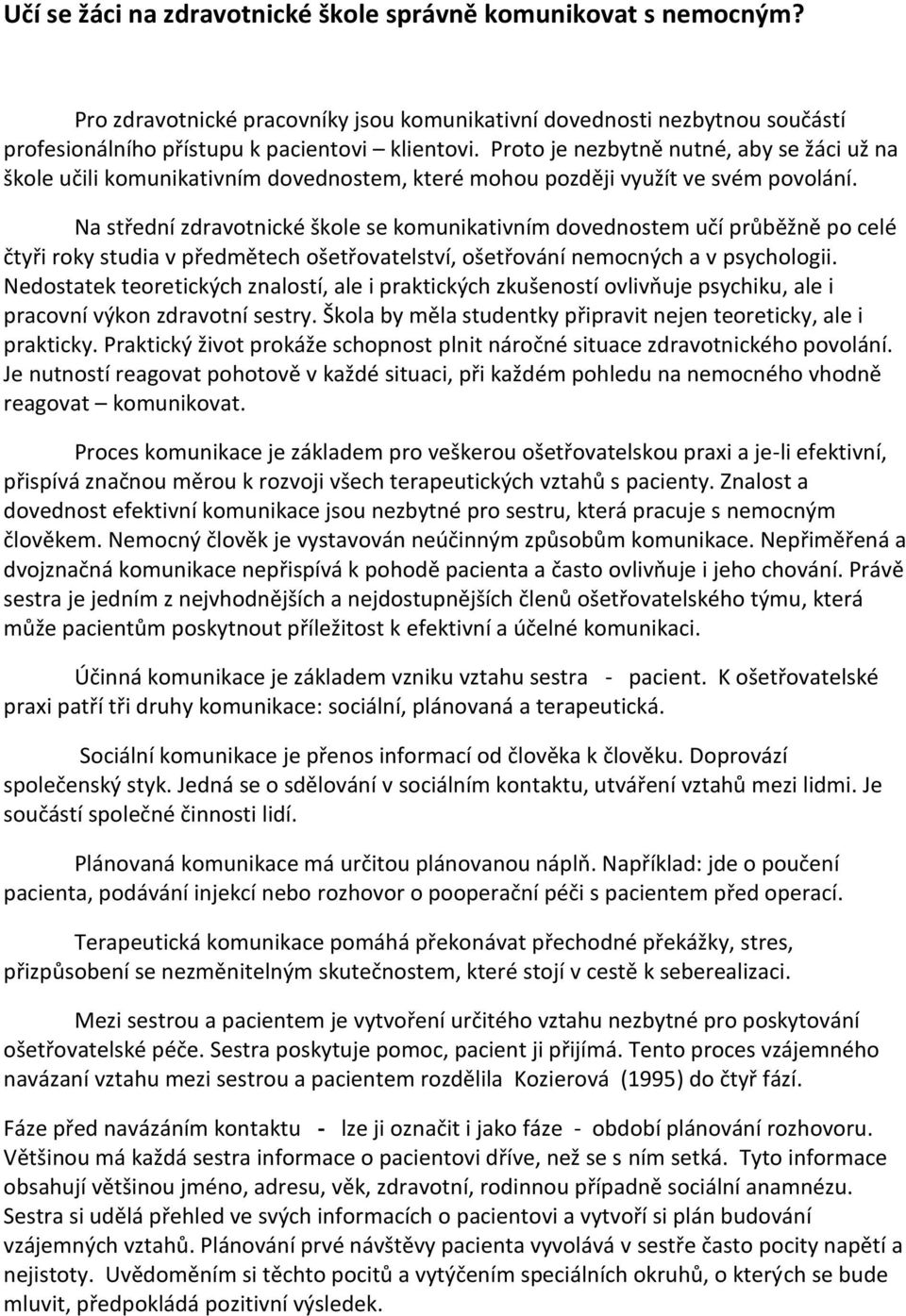 Na střední zdravotnické škole se komunikativním dovednostem učí průběžně po celé čtyři roky studia v předmětech ošetřovatelství, ošetřování nemocných a v psychologii.