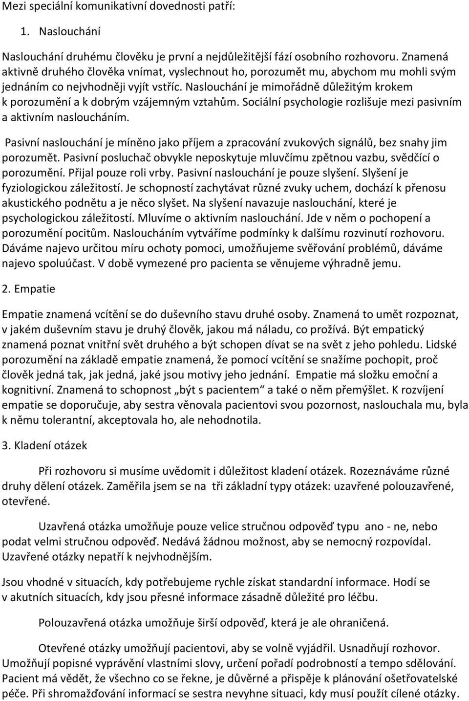 Naslouchání je mimořádně důležitým krokem k porozumění a k dobrým vzájemným vztahům. Sociální psychologie rozlišuje mezi pasivním a aktivním nasloucháním.