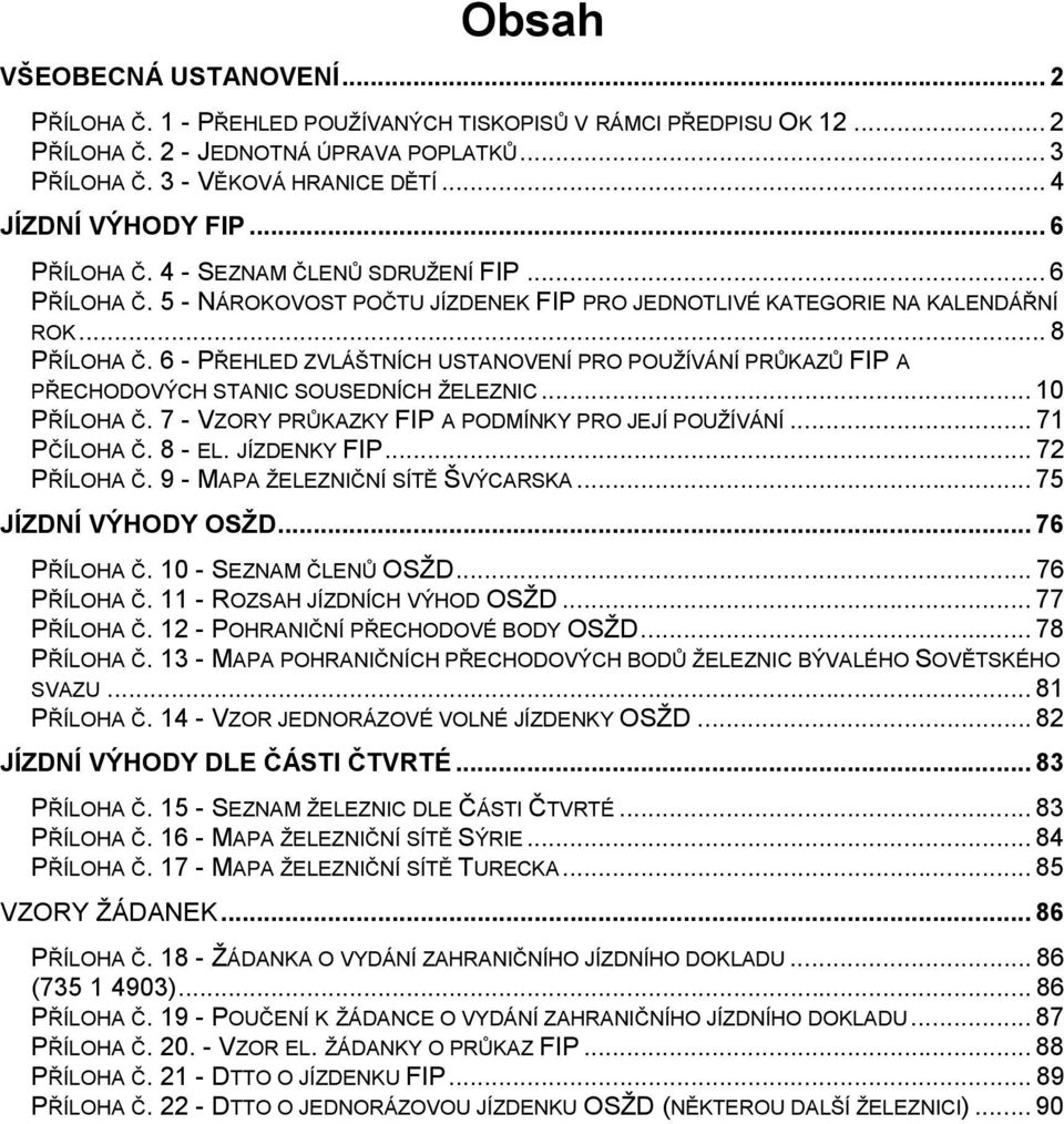 6 - PŘEHLED ZVLÁŠTNÍCH USTANOVENÍ PRO POUŽÍVÁNÍ PRŮKAZŮ FIP A PŘECHODOVÝCH STANIC SOUSEDNÍCH ŽELEZNIC... 10 PŘÍLOHA Č. 7 - VZORY PRŮKAZKY FIP A PODMÍNKY PRO JEJÍ POUŽÍVÁNÍ... 71 PČÍLOHA Č. 8 - EL.