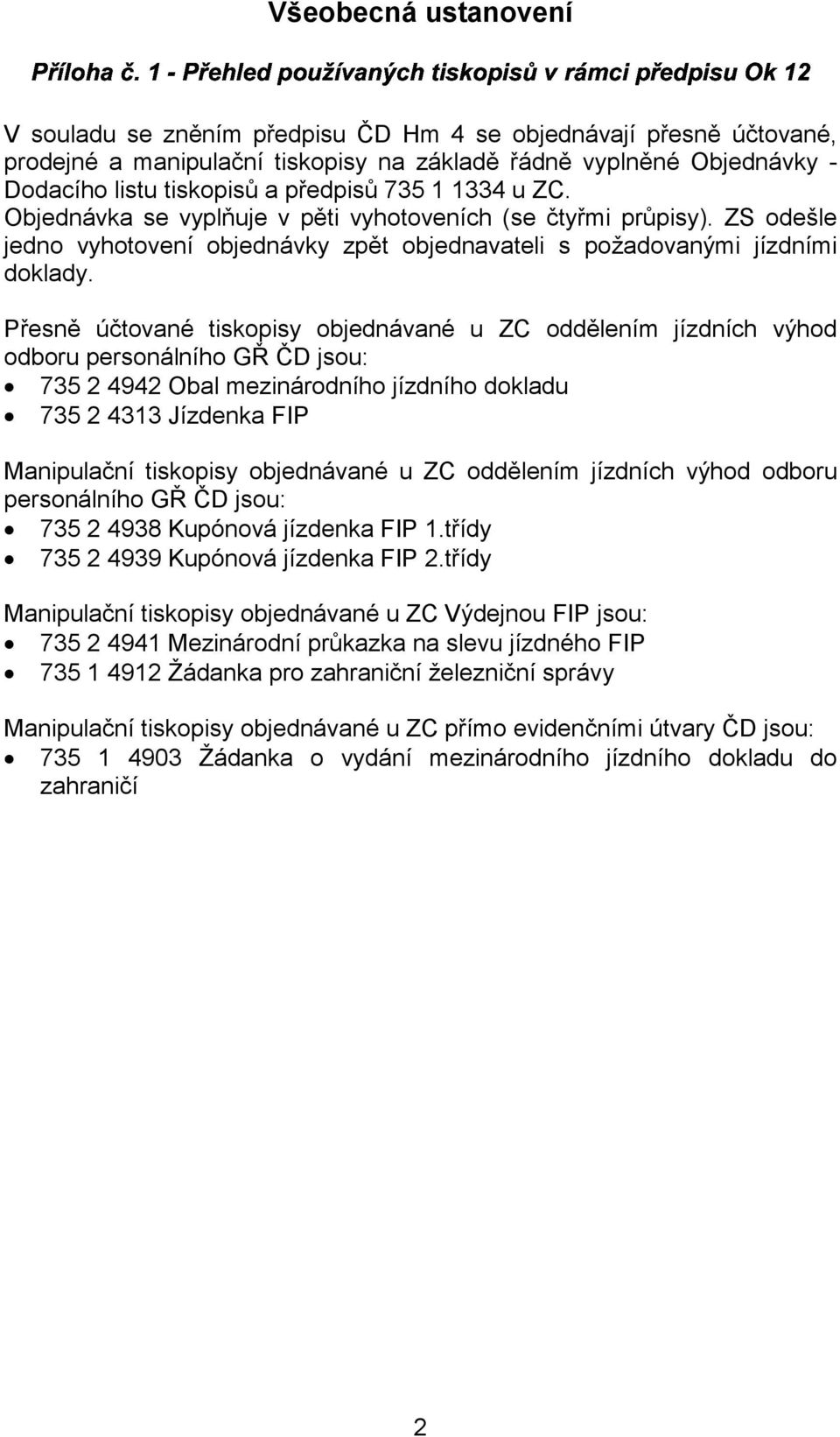 Přesně účtované tiskopisy objednávané u ZC oddělením jízdních výhod odboru personálního GŘ ČD jsou: 735 2 4942 Obal mezinárodního jízdního dokladu 735 2 4313 Jízdenka FIP Manipulační tiskopisy