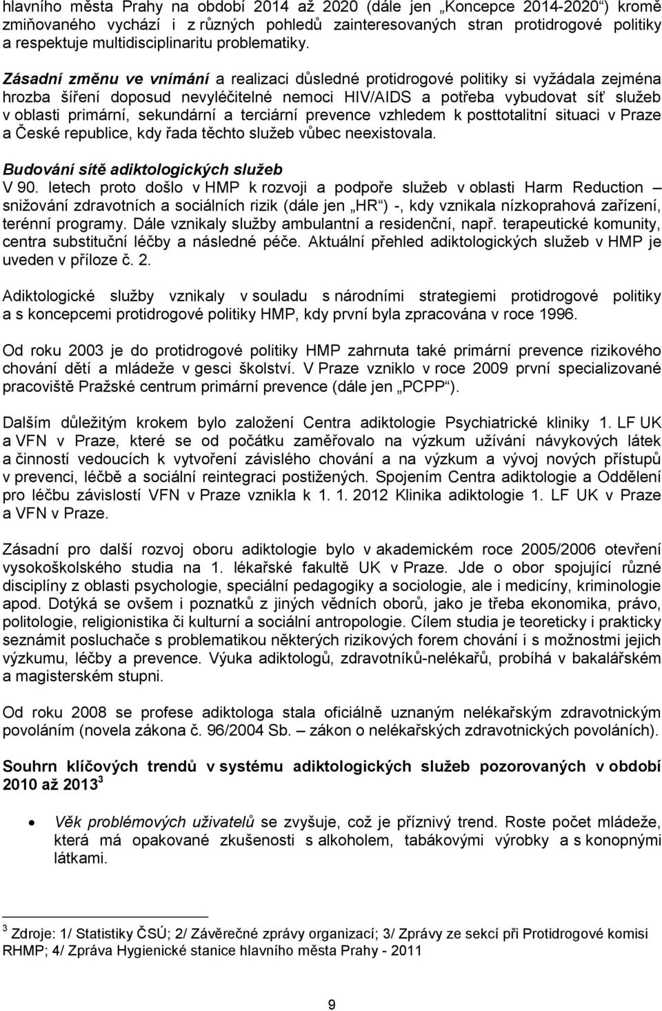 Zásadní změnu ve vnímání a realizaci důsledné protidrogové politiky si vyžádala zejména hrozba šíření doposud nevyléčitelné nemoci HIV/AIDS a potřeba vybudovat síť služeb v oblasti primární,