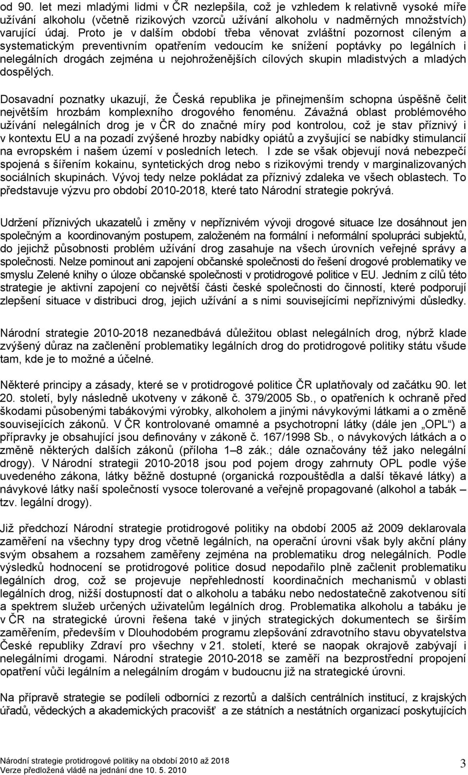 cílových skupin mladistvých a mladých dospělých. Dosavadní poznatky ukazují, že Česká republika je přinejmenším schopna úspěšně čelit největším hrozbám komplexního drogového fenoménu.