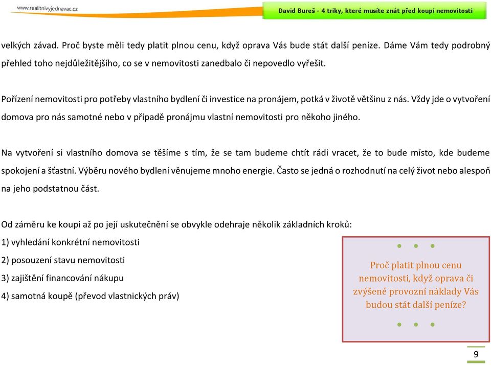 Vždy jde o vytvoření domova pro nás samotné nebo v případě pronájmu vlastní nemovitosti pro někoho jiného.