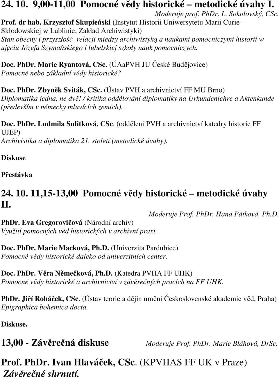 ujęciu Józefa Szymańskiego i lubelskiej szkoły nauk pomocniczych. Doc. PhDr. Marie Ryantová, CSc. (ÚAaPVH JU České Budějovice) Pomocné nebo základní vědy historické? Doc. PhDr. Zbyněk Sviták, CSc.