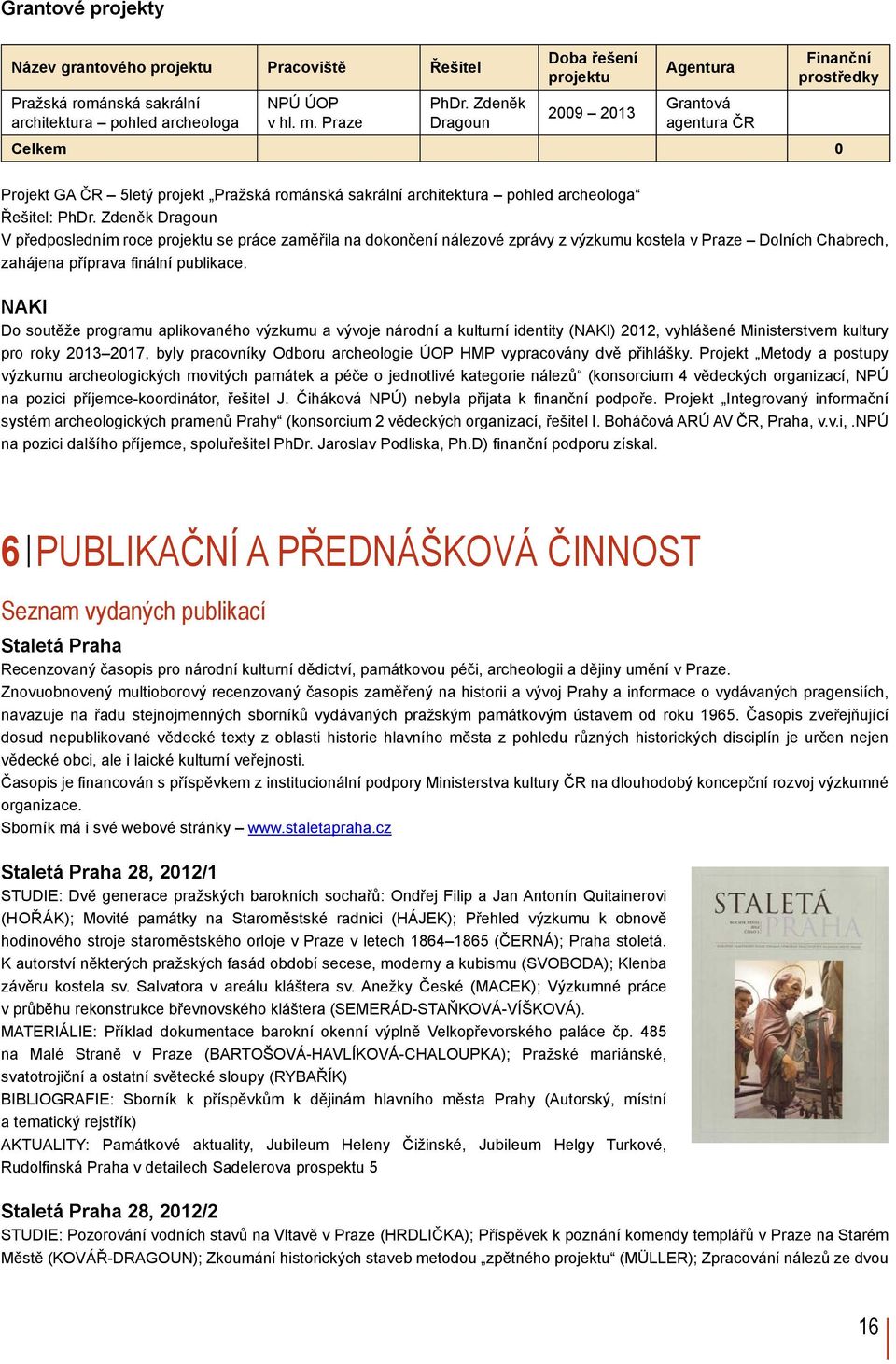 PhDr. Zdeněk Dragoun V předposledním roce projektu se práce zaměřila na dokončení nálezové zprávy z výzkumu kostela v Praze Dolních Chabrech, zahájena příprava finální publikace.