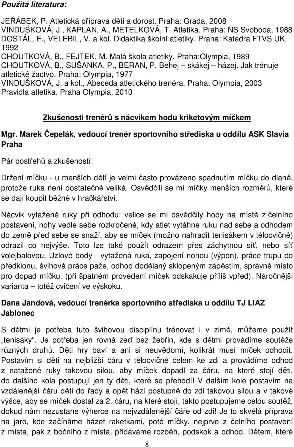 Jak trénuje atletické žactvo. Praha: Olympia, 1977 VINDUŠKOVÁ, J. a kol., Abeceda atletického trenéra. Praha: Olympia, 2003 Pravidla atletika.