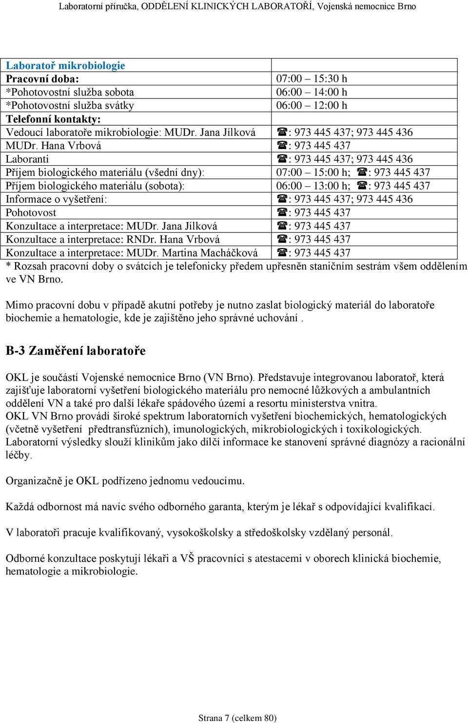 Hana Vrbová : 973 445 437 Laboranti : 973 445 437; 973 445 436 Příjem biologického materiálu (všední dny): 07:00 15:00 h; : 973 445 437 Příjem biologického materiálu (sobota): 06:00 13:00 h; : 973