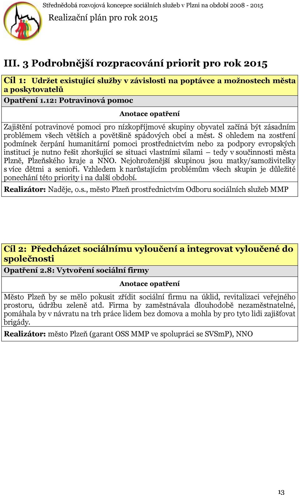 S ohledem na zostření podmínek čerpání humanitární pomoci prostřednictvím nebo za podpory evropských institucí je nutno řešit zhoršující se situaci vlastními silami tedy v součinnosti města Plzně,