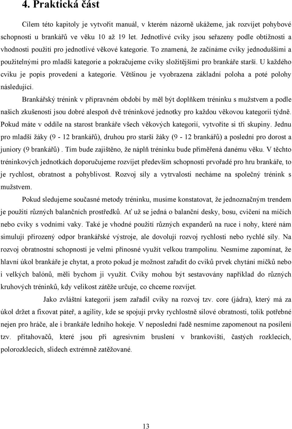 To znamená, ţe začínáme cviky jednoduššími a pouţitelnými pro mladší kategorie a pokračujeme cviky sloţitějšími pro brankáře starší. U kaţdého cviku je popis provedení a kategorie.