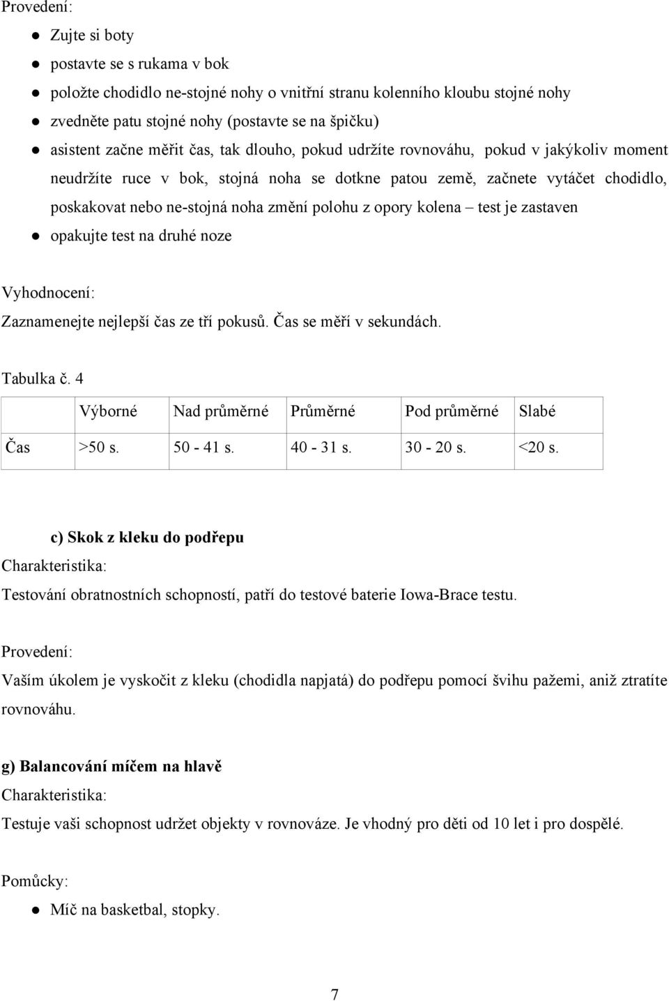 z opory kolena test je zastaven opakujte test na druhé noze Vyhodnocení: Zaznamenejte nejlepší čas ze tří pokusů. Čas se měří v sekundách. Tabulka č.