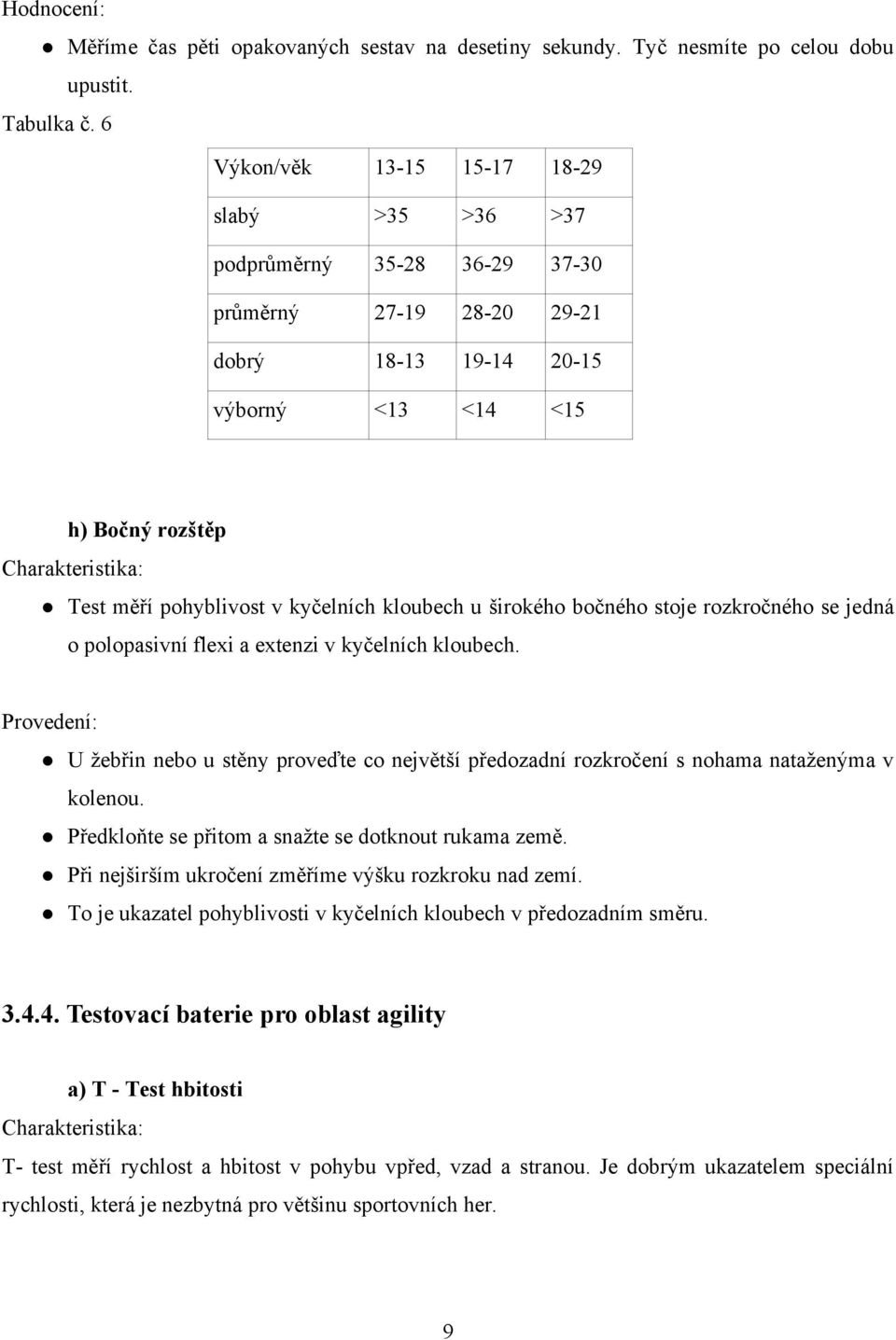 pohyblivost v kyčelních kloubech u širokého bočného stoje rozkročného se jedná o polopasivní flexi a extenzi v kyčelních kloubech.