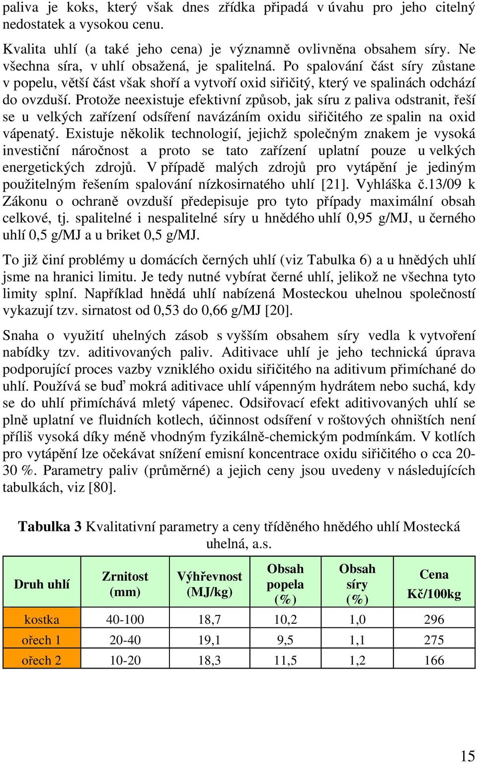 Protože neexistuje efektivní způsob, jak síru z paliva odstranit, řeší se u velkých zařízení odsíření navázáním oxidu siřičitého ze spalin na oxid vápenatý.