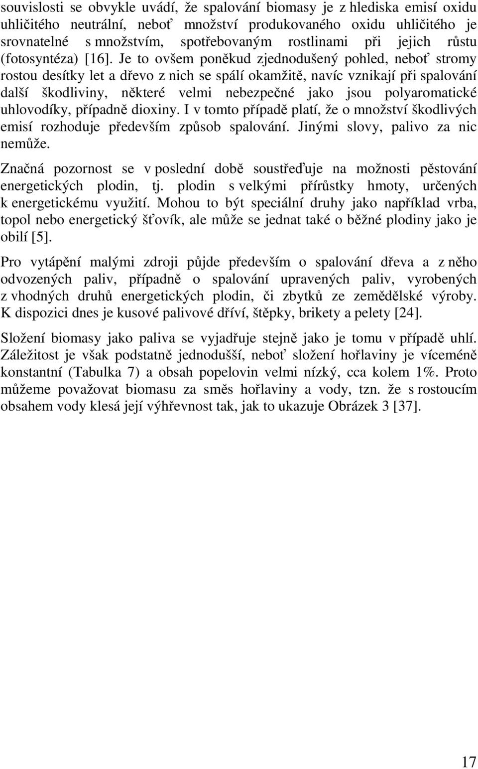 Je to ovšem poněkud zjednodušený pohled, neboť stromy rostou desítky let a dřevo z nich se spálí okamžitě, navíc vznikají při spalování další škodliviny, některé velmi nebezpečné jako jsou