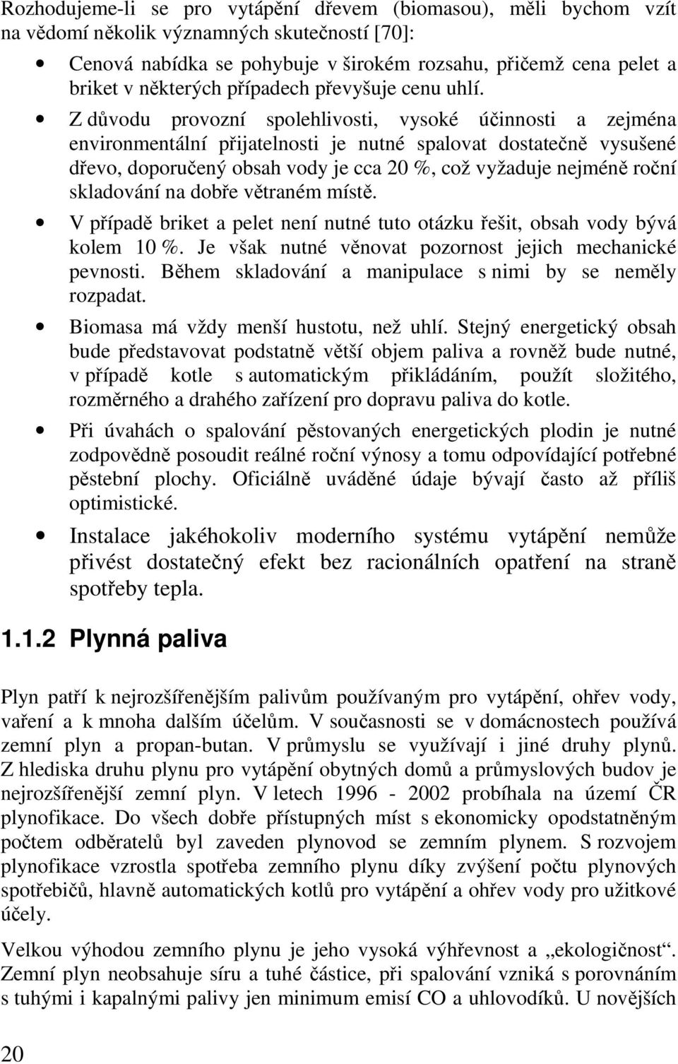 Z důvodu provozní spolehlivosti, vysoké účinnosti a zejména environmentální přijatelnosti je nutné spalovat dostatečně vysušené dřevo, doporučený obsah vody je cca 20 %, což vyžaduje nejméně roční