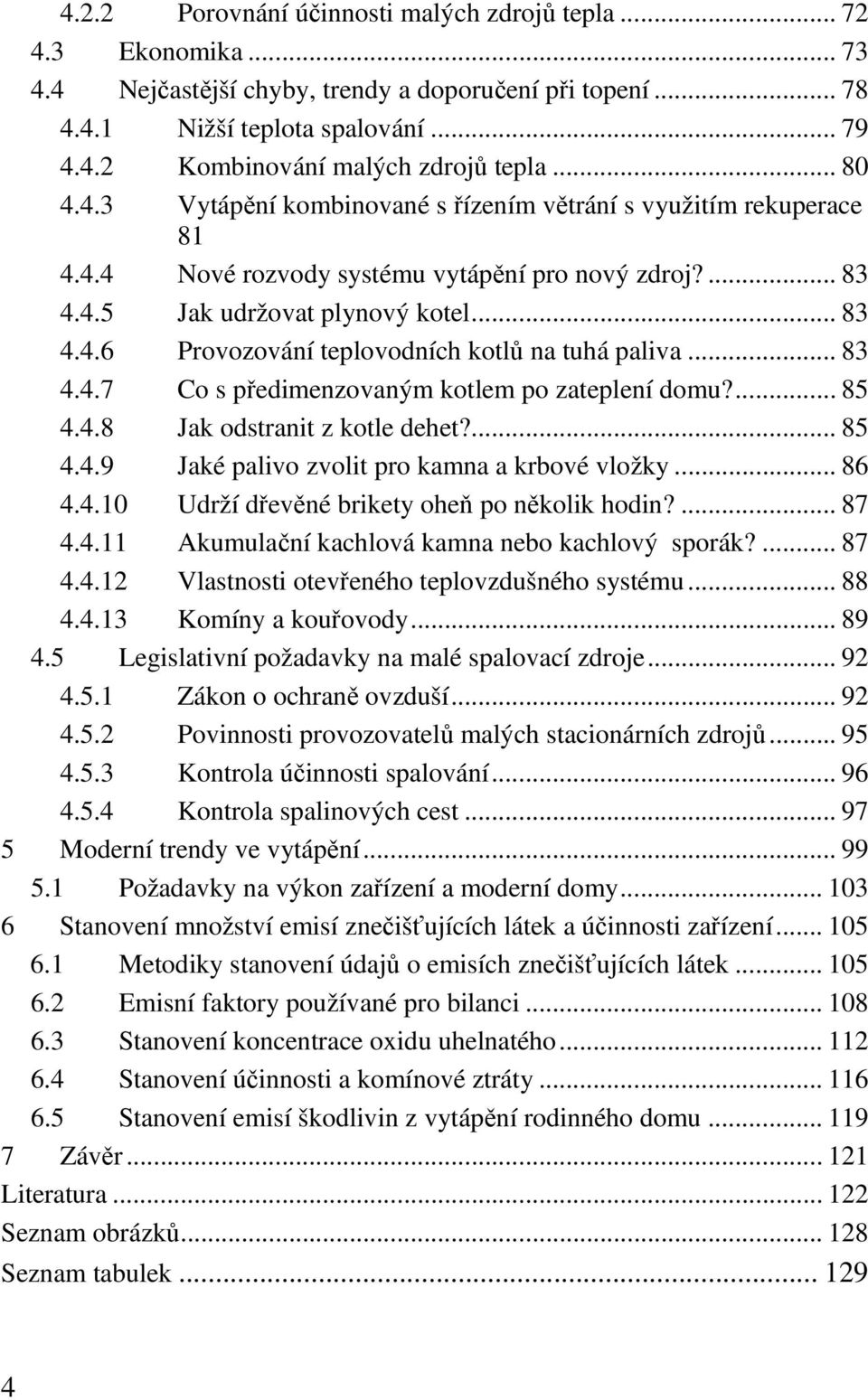 .. 83 4.4.7 Co s předimenzovaným kotlem po zateplení domu?... 85 4.4.8 Jak odstranit z kotle dehet?... 85 4.4.9 Jaké palivo zvolit pro kamna a krbové vložky... 86 4.4.10 Udrží dřevěné brikety oheň po několik hodin?