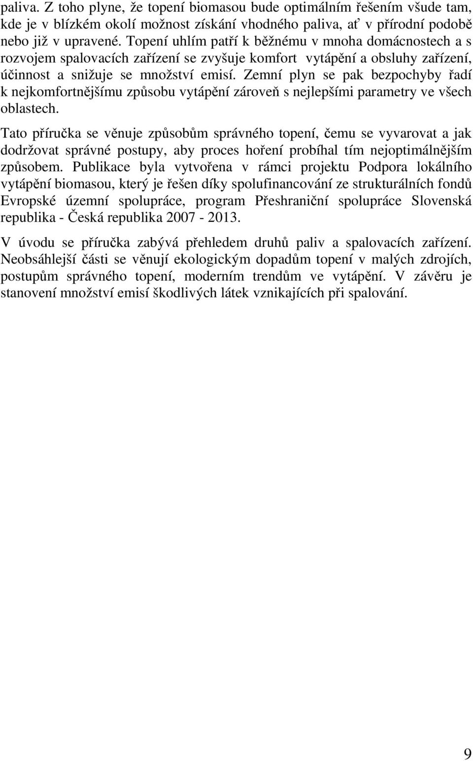 Zemní plyn se pak bezpochyby řadí k nejkomfortnějšímu způsobu vytápění zároveň s nejlepšími parametry ve všech oblastech.