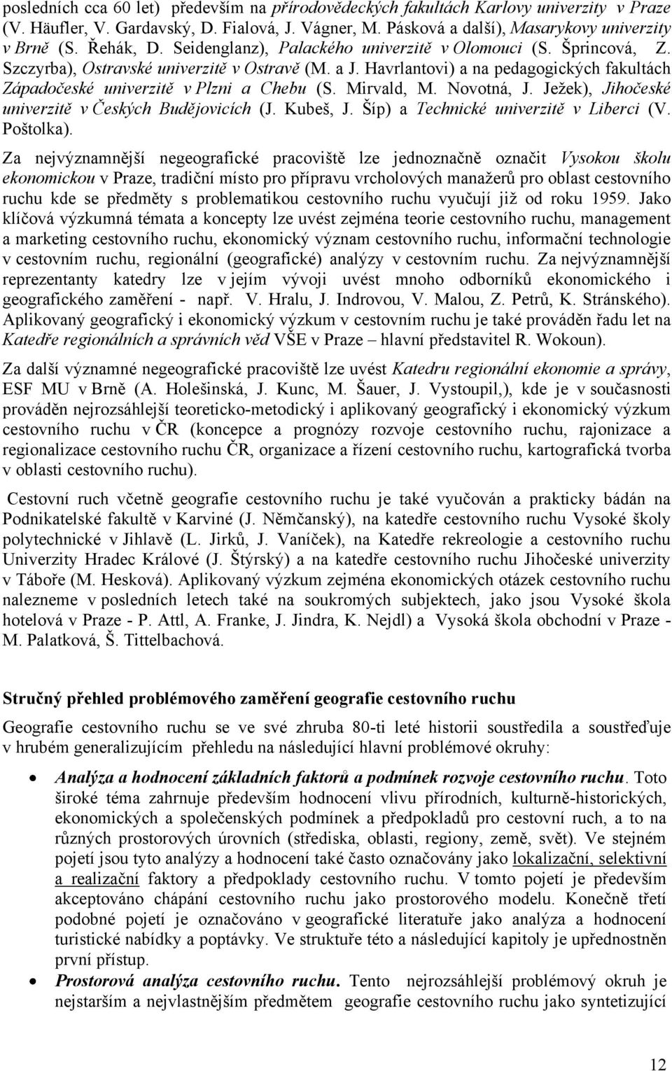 Havrlantovi) a na pedagogických fakultách Západočeské univerzitě v Plzni a Chebu (S. Mirvald, M. Novotná, J. Jeţek), Jihočeské univerzitě v Českých Budějovicích (J. Kubeš, J.