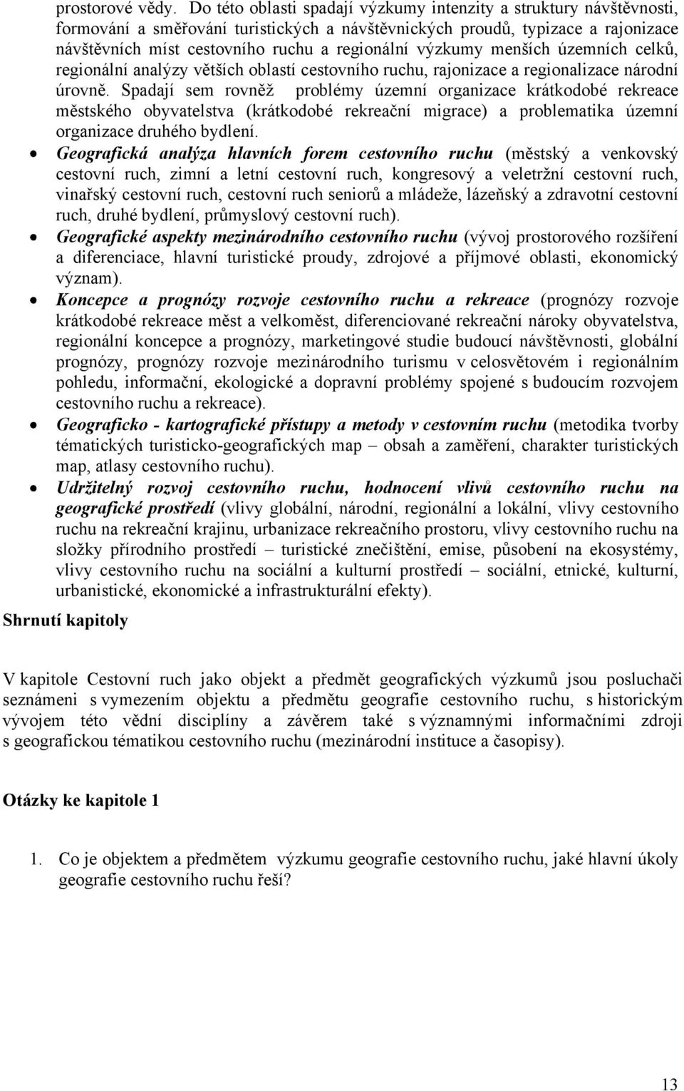 výzkumy menších územních celků, regionální analýzy větších oblastí cestovního ruchu, rajonizace a regionalizace národní úrovně.