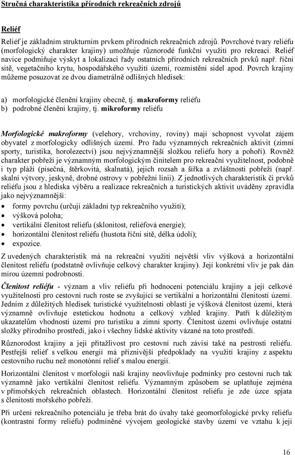 říční sítě, vegetačního krytu, hospodářského vyuţití území, rozmístění sídel apod. Povrch krajiny můţeme posuzovat ze dvou diametrálně odlišných hledisek: a) morfologické členění krajiny obecně, tj.