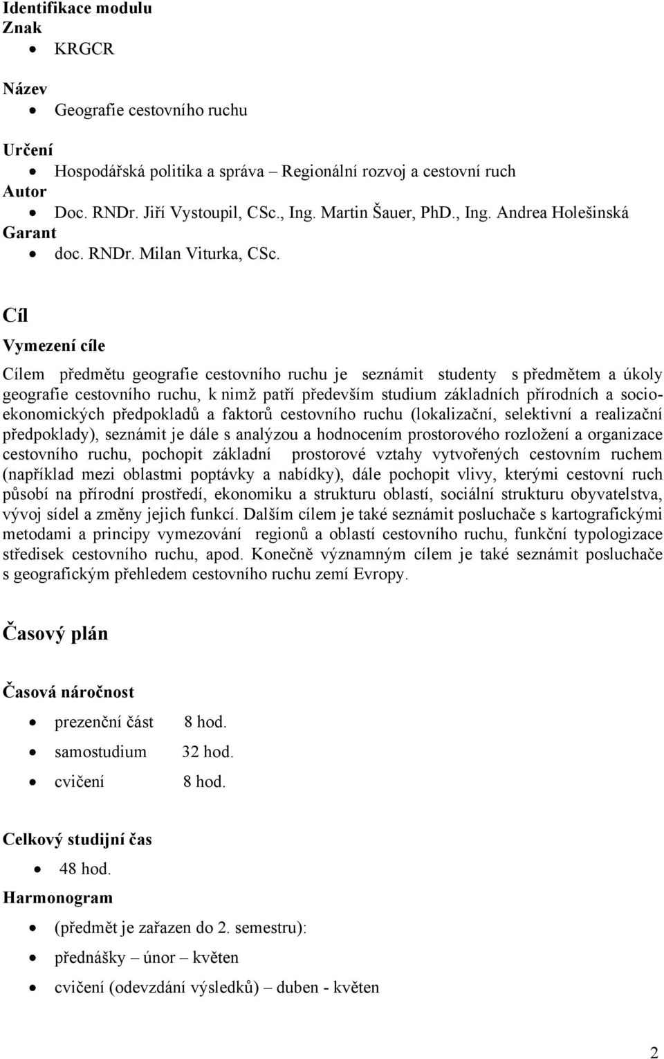 Cíl Vymezení cíle Cílem předmětu geografie cestovního ruchu je seznámit studenty s předmětem a úkoly geografie cestovního ruchu, k nimţ patří především studium základních přírodních a