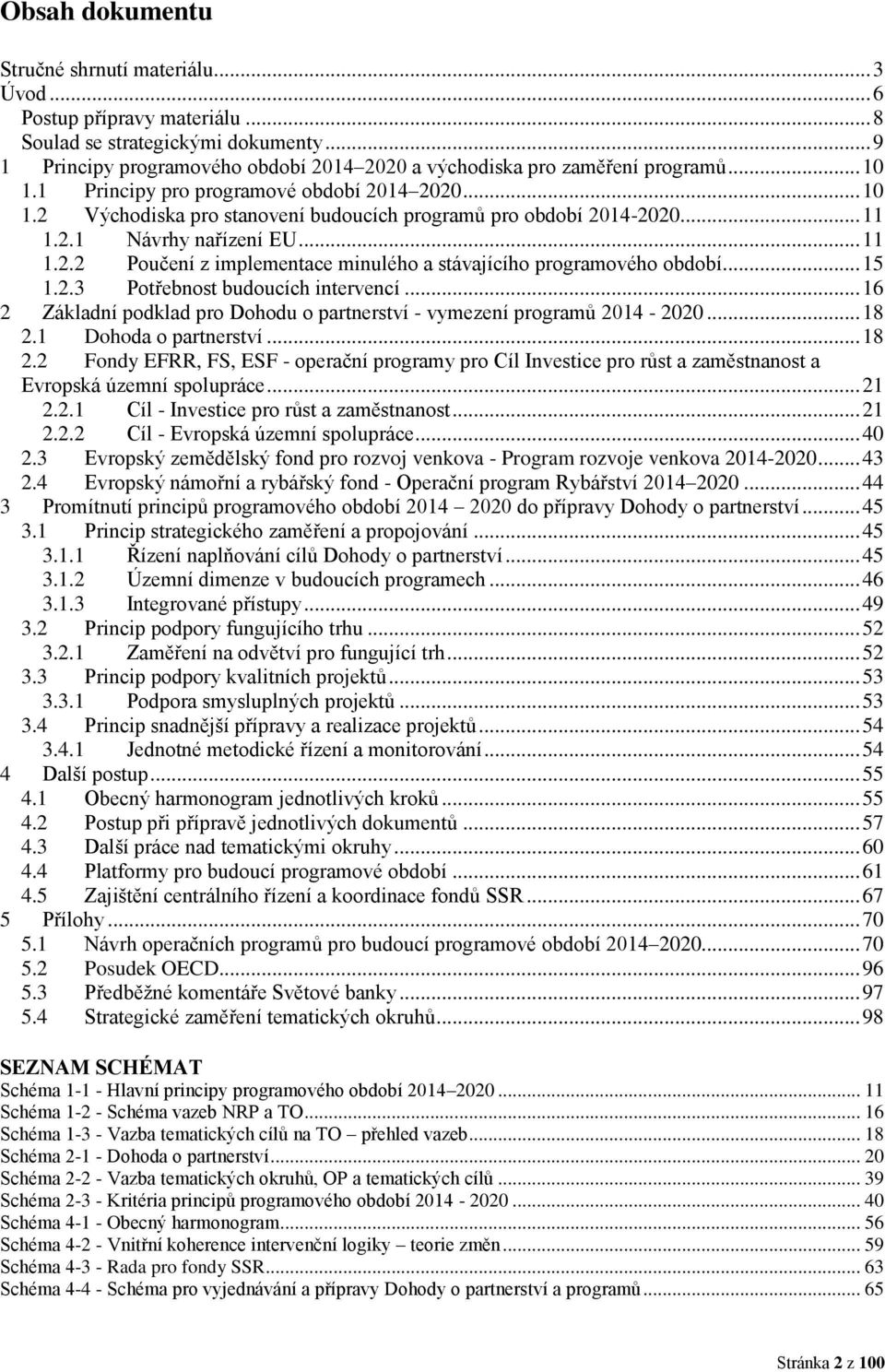 .. 11 1.2.1 Návrhy nařízení EU... 11 1.2.2 Poučení z implementace minulého a stávajícího programového období... 15 1.2.3 Potřebnost budoucích intervencí.