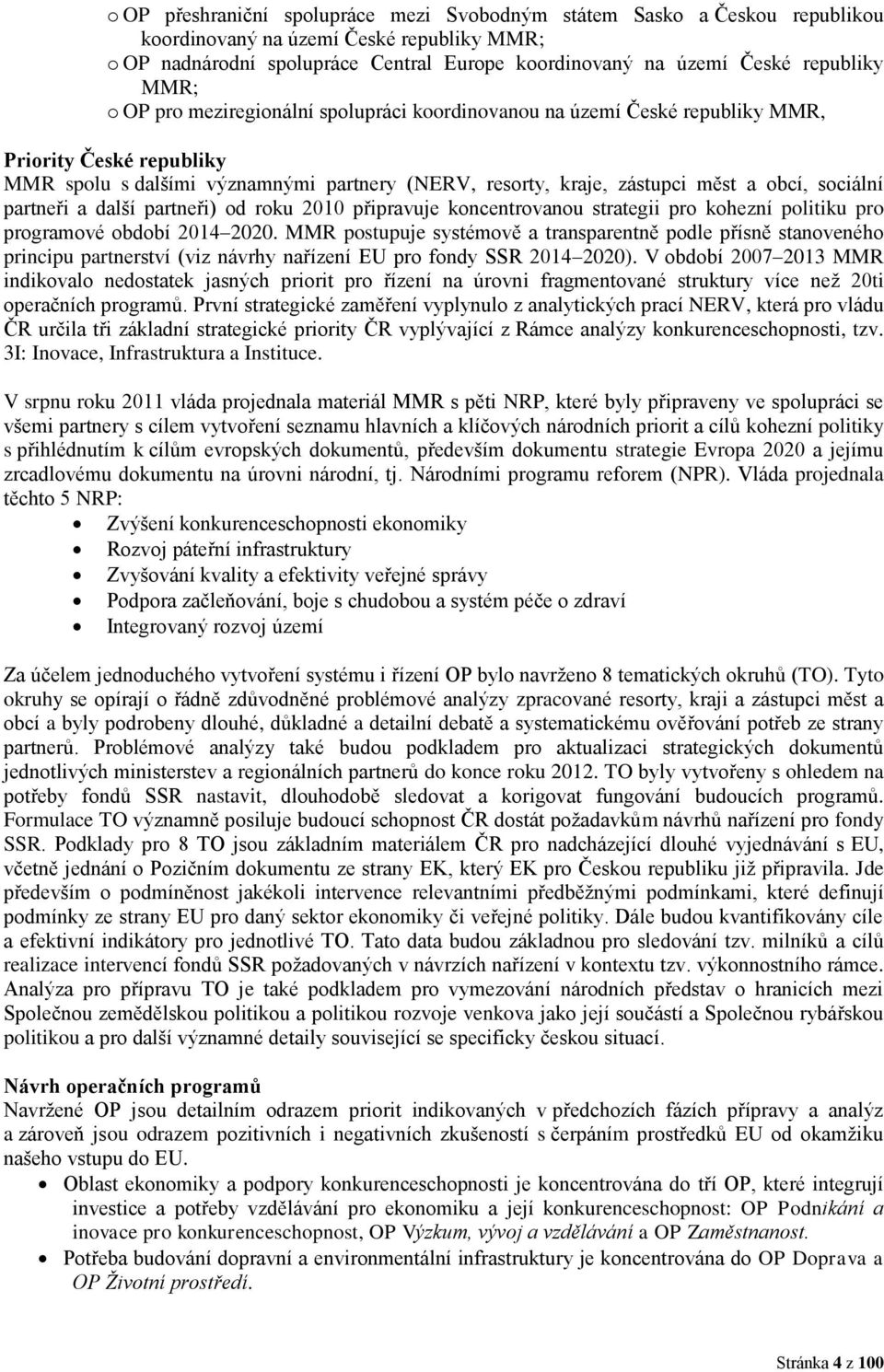 sociální partneři a další partneři) od roku 2010 připravuje koncentrovanou strategii pro kohezní politiku pro programové období 2014 2020.