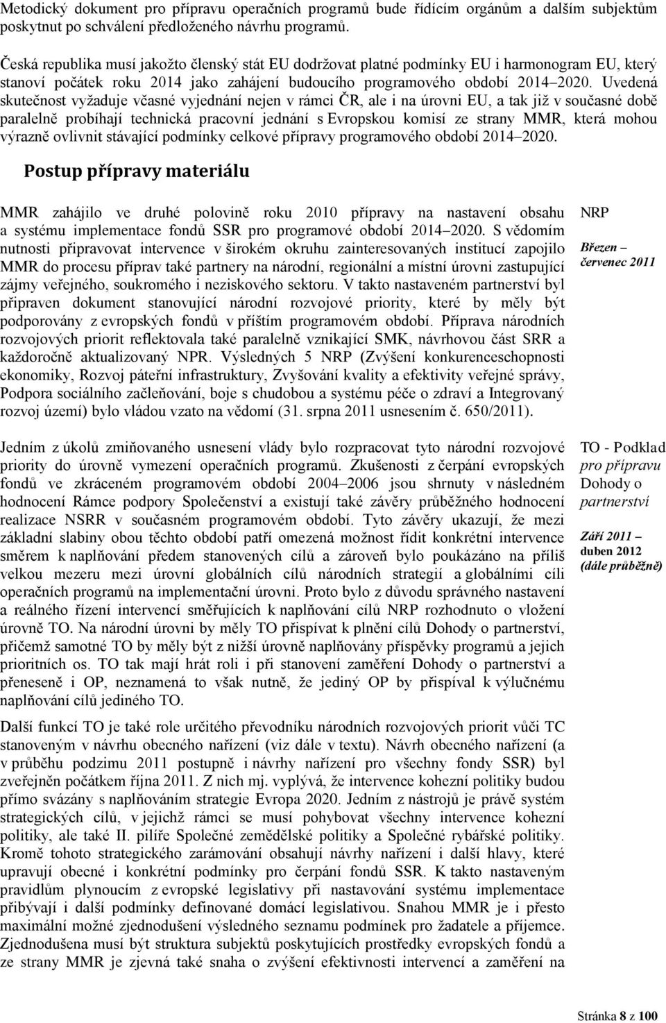 Uvedená skutečnost vyžaduje včasné vyjednání nejen v rámci ČR, ale i na úrovni EU, a tak již v současné době paralelně probíhají technická pracovní jednání s Evropskou komisí ze strany MMR, která